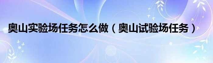 奥山实验场任务怎么做（奥山试验场任务）
