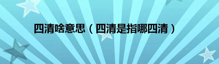四清啥意思（四清是指哪四清）