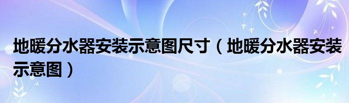 地暖分水器安装示意图尺寸（地暖分水器安装示意图）