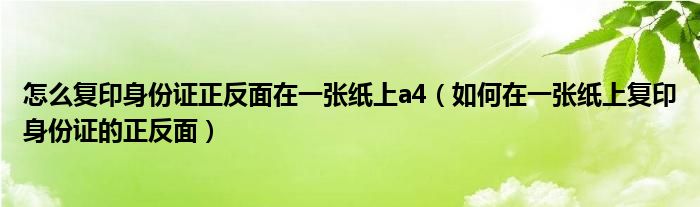 怎么复印身份证正反面在一张纸上a4（如何在一张纸上复印身份证的正反面）