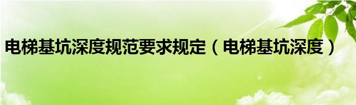 电梯基坑深度规范要求规定（电梯基坑深度）