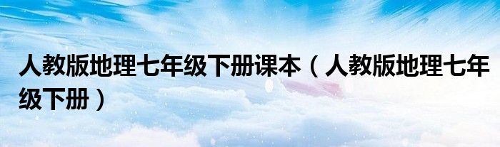 人教版地理七年级下册课本（人教版地理七年级下册）