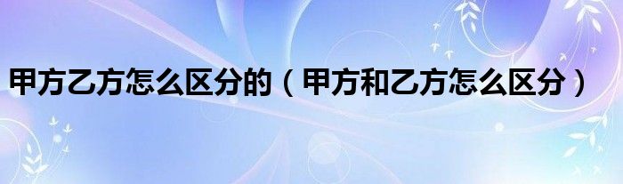 甲方乙方怎么区分的（甲方和乙方怎么区分）