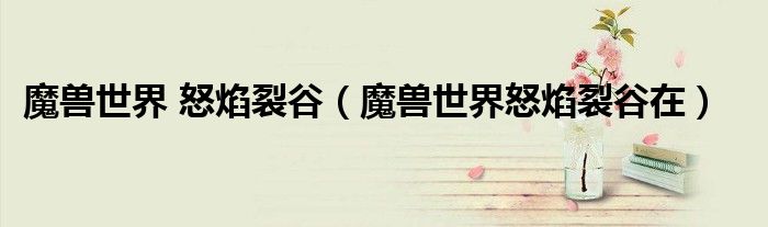 魔兽世界 怒焰裂谷（魔兽世界怒焰裂谷在）