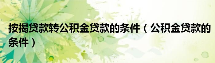 按揭贷款转公积金贷款的条件（公积金贷款的条件）