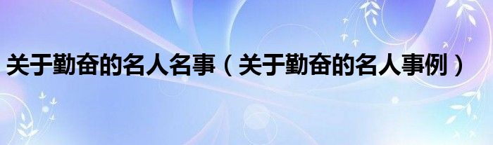 关于勤奋的名人名事（关于勤奋的名人事例）