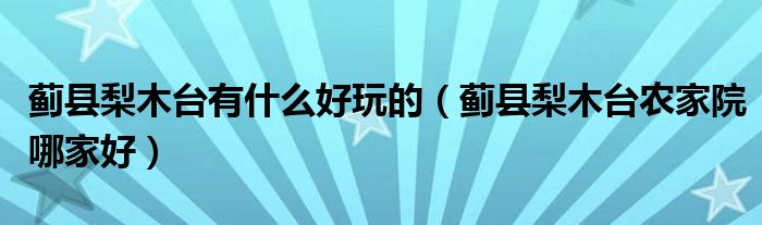 蓟县梨木台有什么好玩的（蓟县梨木台农家院哪家好）