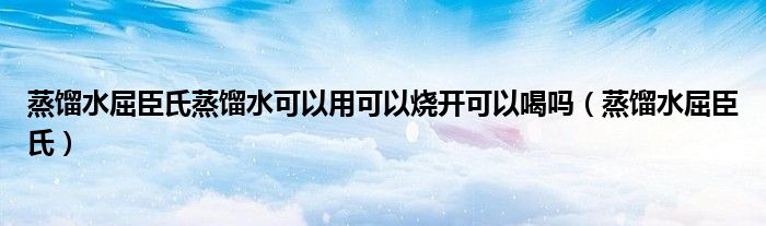 蒸馏水屈臣氏蒸馏水可以用可以烧开可以喝吗（蒸馏水屈臣氏）