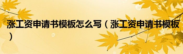 涨工资申请书模板怎么写（涨工资申请书模板）