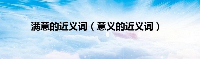 满意的近义词（意义的近义词）