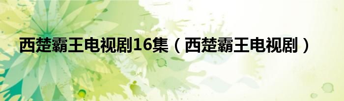 西楚霸王电视剧16集（西楚霸王电视剧）