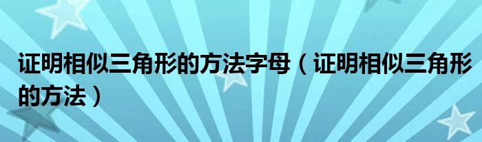 证明相似三角形的方法字母（证明相似三角形的方法）