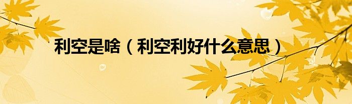 利空是啥（利空利好什么意思）