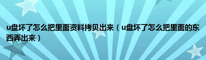 u盘坏了怎么把里面资料拷贝出来（u盘坏了怎么把里面的东西弄出来）