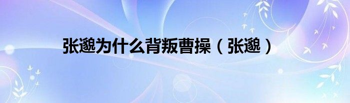 张邈为什么背叛曹操（张邈）