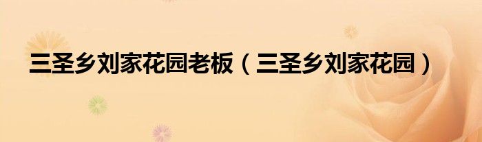 三圣乡刘家花园老板（三圣乡刘家花园）