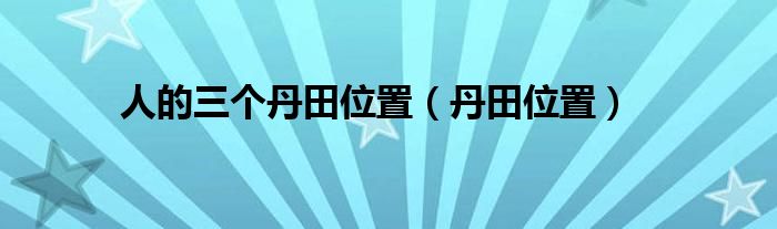 人的三个丹田位置（丹田位置）