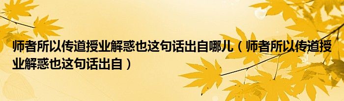 师者所以传道授业解惑也这句话出自哪儿（师者所以传道授业解惑也这句话出自）