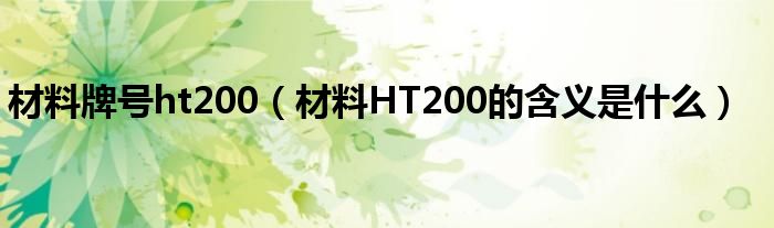 材料牌号ht200（材料HT200的含义是什么）