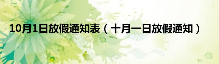 10月1日放假通知表（十月一日放假通知）