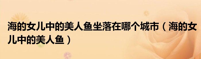 海的女儿中的美人鱼坐落在哪个城市（海的女儿中的美人鱼）
