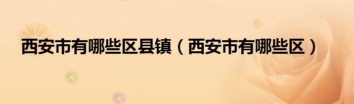 西安市有哪些区县镇（西安市有哪些区）