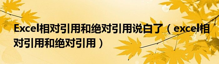 Excel相对引用和绝对引用说白了（excel相对引用和绝对引用）