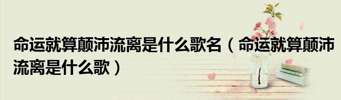 命运就算颠沛流离是什么歌名（命运就算颠沛流离是什么歌）