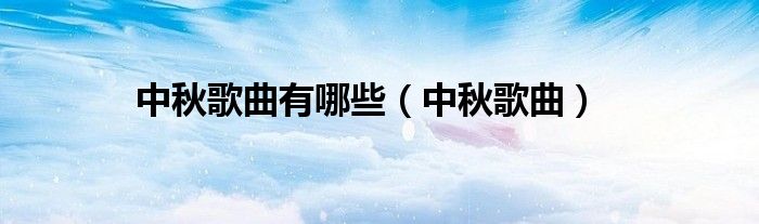 中秋歌曲有哪些（中秋歌曲）