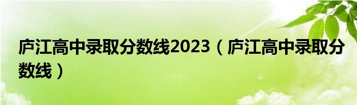 庐江高中录取分数线2023（庐江高中录取分数线）