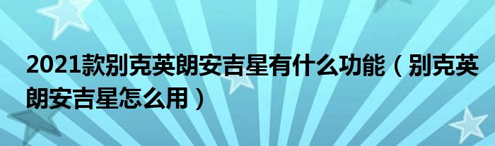 2021款别克英朗安吉星有什么功能（别克英朗安吉星怎么用）