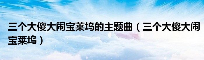 三个大傻大闹宝莱坞的主题曲（三个大傻大闹宝莱坞）
