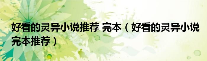 好看的灵异小说推荐 完本（好看的灵异小说完本推荐）