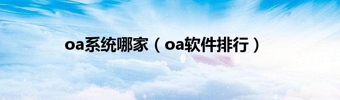 oa系统哪家（oa软件排行）