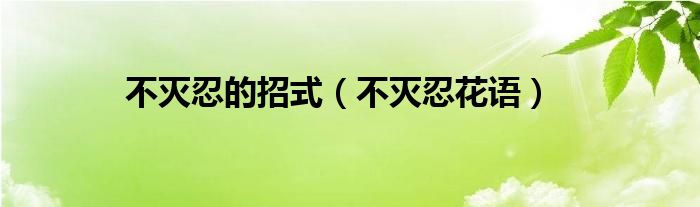不灭忍的招式（不灭忍花语）