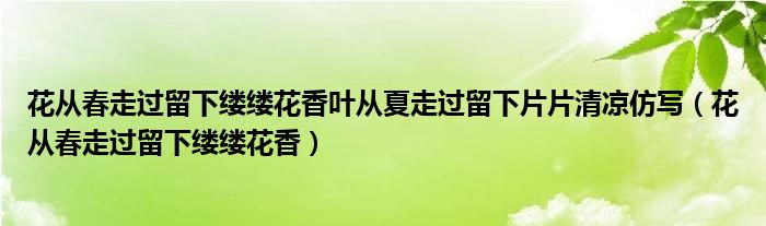 花从春走过留下缕缕花香叶从夏走过留下片片清凉仿写（花从春走过留下缕缕花香）