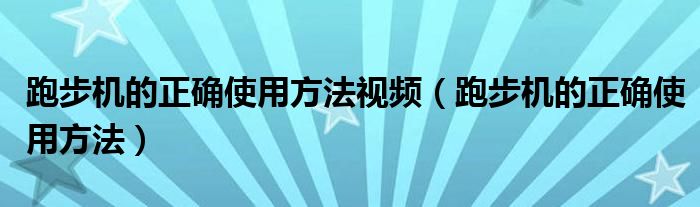 跑步机的正确使用方法视频（跑步机的正确使用方法）