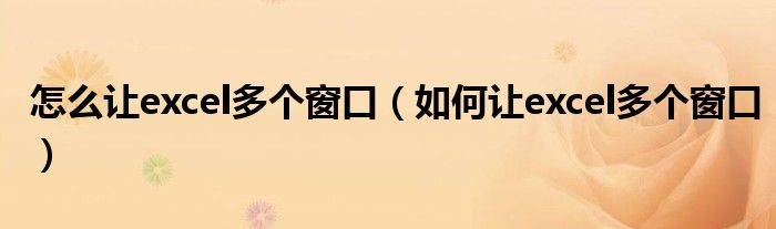 怎么让excel多个窗口（如何让excel多个窗口）