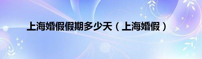 上海婚假假期多少天（上海婚假）