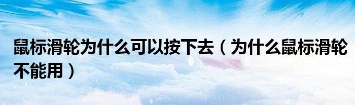 鼠标滑轮为什么可以按下去（为什么鼠标滑轮不能用）