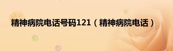 精神病院电话号码121（精神病院电话）