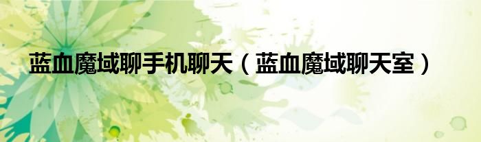 蓝血魔域聊手机聊天（蓝血魔域聊天室）
