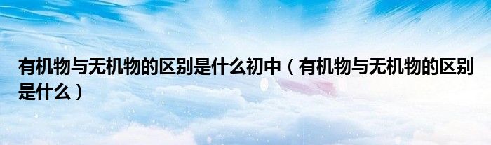 有机物与无机物的区别是什么初中（有机物与无机物的区别是什么）