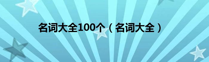 名词大全100个（名词大全）