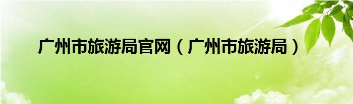 广州市旅游局官网（广州市旅游局）