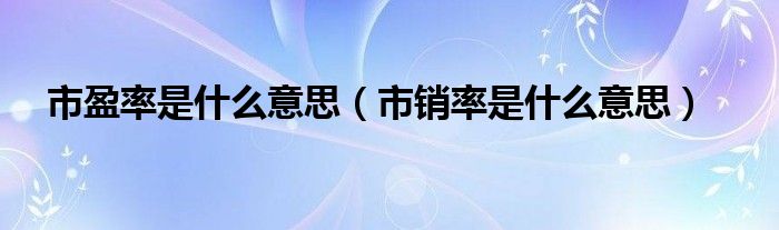 市盈率是什么意思（市销率是什么意思）