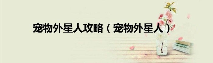 宠物外星人攻略（宠物外星人）
