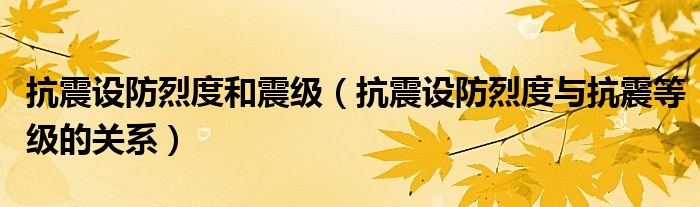 抗震设防烈度和震级（抗震设防烈度与抗震等级的关系）