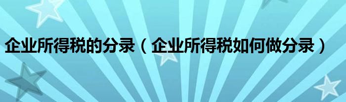 企业所得税的分录（企业所得税如何做分录）