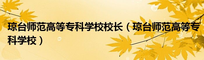 琼台师范高等专科学校校长（琼台师范高等专科学校）